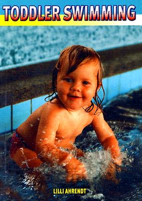 Toddler Swimming: The Fundaments of Child Development and Guidance Through Parent-Child Swimming During the 2nd and 3rd Years of Life - Ahrendt, Lilli, and Kohl, Mathilde (Photographer)