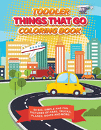 Toddler Things That Go Coloring Book: 50 Big, Simple and Fun Pictures of Cars, Trucks, Planes, Boats and More, 8.5 x 11 Inches, Ages 2-4