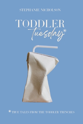Toddler Tuesday: True Tales from the Toddler Trenches - Huber, Krista (Editor), and Nicholson, Stephanie