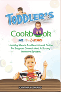 TODDLER'S COOKBOOK AGE 1 - 3 Years: Healthy Meals And Nutritional Guide To Support Growth And A Strong Immune System.