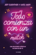 Todo Comienza Con Un Match: Crea Relaciones Autnticas Sin Dejar de Ser T / It All Starts with a Match