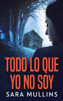 Todo lo que yo no soy - Mullins, Sara, and Garay, Elizabeth (Translated by)