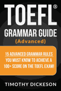 TOEFL Grammar Guide (Advanced): 15 Advanced Grammar Rules You Must Know to Achieve a 100+ Score on the TOEFL Exam!