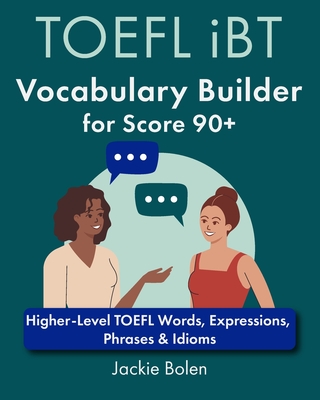TOEFL iBT Vocabulary Builder for Score 90+: Higher-Level TOEFL Words, Expressions, Phrases & Idioms - Bolen, Jackie