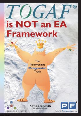 TOGAF is NOT an EA Framework: The Inconvenient Pragmatic Truth - Smith, Kevin Lee, and Kotusev, Svyatoslav (Contributions by), and Graves, Tom (Contributions by)