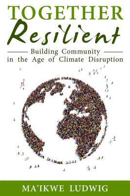 Together Resilient: Building Community in the Age of Climate Disruption - Ludwig, Ma'ikwe