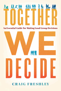 Together We Decide: An Essential Guide for Making Good Group Decisions