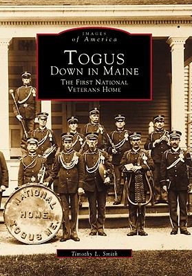 Togus, Down in Maine: The First National Veterans Home - Smith, Timothy L