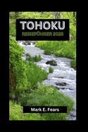 Tohoku Reisefhrer 2023: Ihr Tohoku-Abenteuerfhrer: Entdecken Sie Japans bestgehtetes Geheimnis, versteckte Juwelen, Sehenswrdigkeiten, kulturelle Reize und die natrliche Schnheit der Stadt