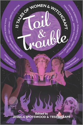 Toil & Trouble: 15 Tales of Women & Witchcraft - Sharpe, Tess, and Spotswood, Jessica