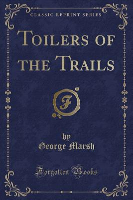 Toilers of the Trails (Classic Reprint) - Marsh, George