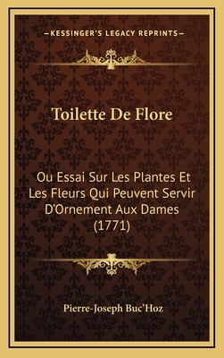 Toilette De Flore: Ou Essai Sur Les Plantes Et Les Fleurs Qui Peuvent Servir D'Ornement Aux Dames (1771) - Buc'hoz, Pierre-Joseph