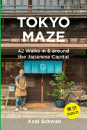 Tokyo Maze - 42 Walks in and Around the Japanese Capital: A Guide with 108 Photos, 48 Maps, 300 Weblinks and 100 Tips