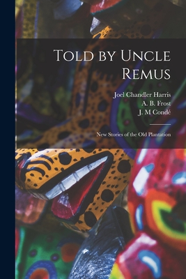 Told by Uncle Remus: New Stories of the Old Plantation - Harris, Joel Chandler 1848-1908, and Frost, A B (Arthur Burdett) 1851-1 (Creator), and Cond, J M (Creator)