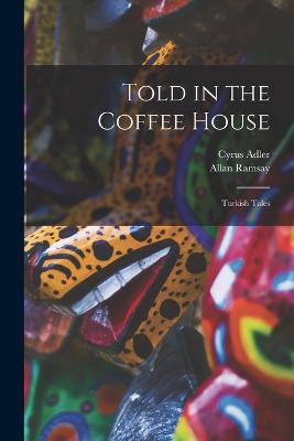 Told in the Coffee House: Turkish Tales - Adler, Cyrus, and Ramsay, Allan