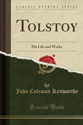 Tolstoy: His Life and Works (Classic Reprint) - Kenworthy, John Coleman