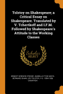 Tolstoy on Shakespeare; a Critical Essay on Shakespeare. Translated by V. Tchertkoff and I.F.M. Followed by Shakespeare's Attitude to the Working Classes