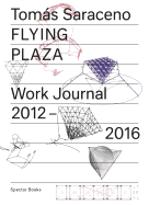 Toms Saraceno: Flying Plaza: Work Journal 2012-2016