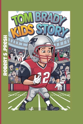 Tom Brady Kids Story: How a Boy Became a Football Hero - S Presh, Robert