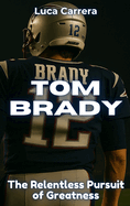 Tom Brady: The Relentless Pursuit of Greatness