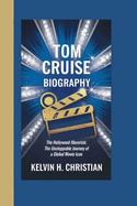 Tom Cruise Biography: The Hollywood Maverick The Unstoppable Journey of a Global Movie Icon