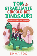 Tom e lo Strabiliante Circolo dei Dinosauri: Libro illustrato per bambini