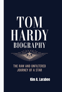 Tom Hardy Biography: The Raw and Unfiltered Journey of a Star