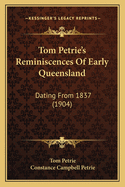 Tom Petrie's Reminiscences Of Early Queensland: Dating From 1837 (1904)