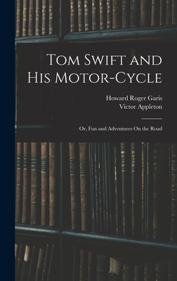 Tom Swift and His Motor-Cycle; Or, Fun and Adventures On the Road - Appleton, Victor, and Garis, Howard Roger