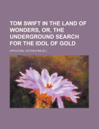 Tom Swift in the Land of Wonders, Or, the Underground Search for the Idol of Gold