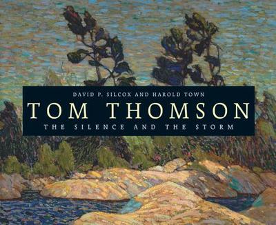 Tom Thomson: The Silence and the Storm - Silcox, David, and Town, Harold