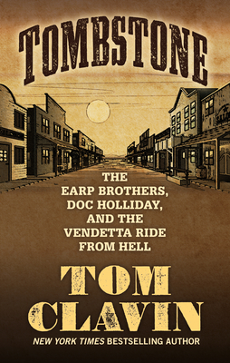 Tombstone: The Earp Brothers, Doc Holliday, and the Vendetta Ride from Hell - Clavin, Tom