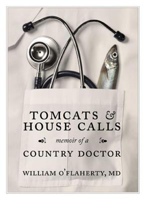 Tomcats and House Calls: Memoir of a Country Doctor - O'Flaherty, William