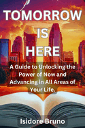 Tomorrow is Here: A Guide to Unlocking the Power of Now and Advancing in All Areas of Your Life.