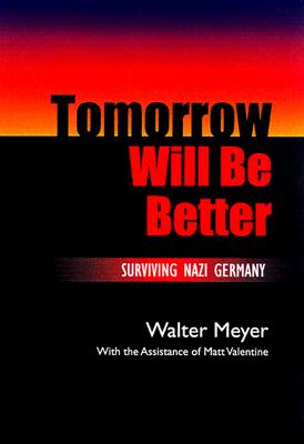 Tomorrow Will Be Better: Surviving Nazi Germany Volume 1 - Meyer, Walter, and Valentine, Matt