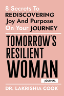 Tomorrow's Resilient Woman (JOURNAL): 8 Secrets To Rediscovering Joy And Purpose On Your Journey