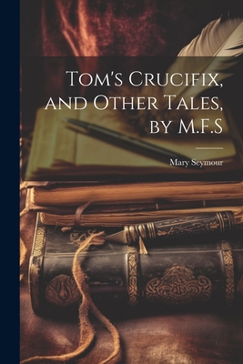 Tom's Crucifix, and Other Tales, by M.F.S - Seymour, Mary