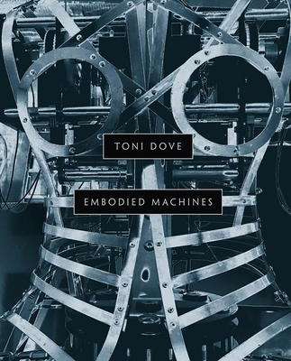 Toni Dove: Embodied Machines - McLendon, Matthew, and Paul, Christiane, and Huhtamo, Erkki