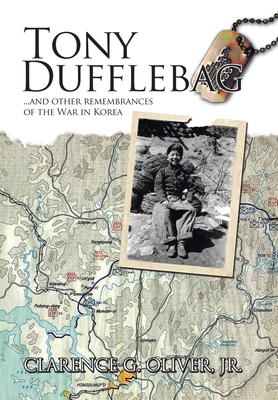 TONY DUFFLEBAG ...and Other Remembrances of the War in Korea: A Soldier's Story - Oliver, Clarence G, Jr.