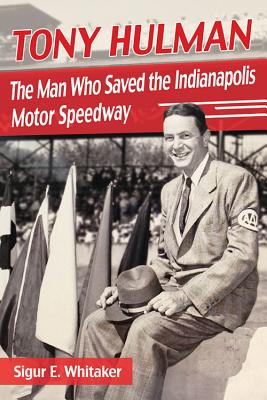 Tony Hulman: The Man Who Saved the Indianapolis Motor Speedway - Whitaker, Sigur E