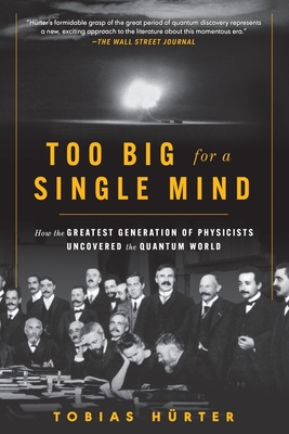 Too Big for a Single Mind: How the Greatest Generation of Physicists Uncovered the Quantum World - Hrter, Tobias, and Shaw, David (Translated by)