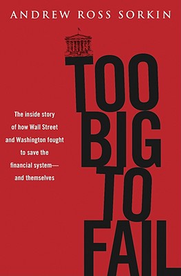 Too Big to Fail: The Inside Story of How Wall Street and Washington Fought to Save the Financials Ystem---And Themselves - Sorkin, Andrew Ross