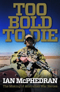 Too Bold to Die: The Making of Australian War Heroes - McPhedran, Ian