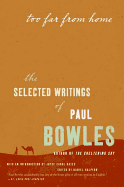 Too Far from Home: The Selected Writings of Paul Bowles