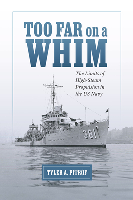 Too Far on a Whim: The Limits of High-Steam Propulsion in the US Navy - Pitrof, Tyler A