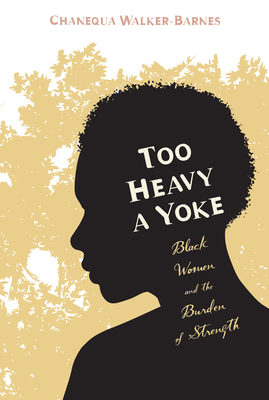Too Heavy a Yoke: Black Women and the Burden of Strength - Walker-Barnes, Chanequa