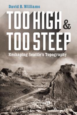 Too High and Too Steep: Reshaping Seattle's Topography - Williams, David B.