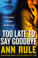 Too Late to Say Goodbye: A True Story of Murder and Betrayal - Rule, Ann