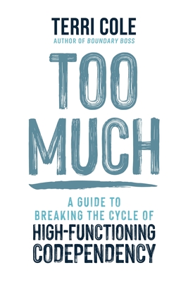 Too Much: A Guide to Breaking the Cycle of High-Functioning Codependency - Cole, Terri, MSW, Lcsw