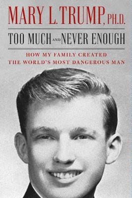 Too Much and Never Enough: How My Family Created the World's Most Dangerous Man - Trump, Mary L., Ph.D.